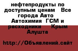 нефтепродукты по доступным ценам - Все города Авто » Автохимия, ГСМ и расходники   . Крым,Алушта